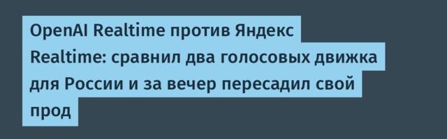 OpenAI Realtime против Яндекс Realtime: сравнил два голосовых движка для России и за вечер пересадил свой прод