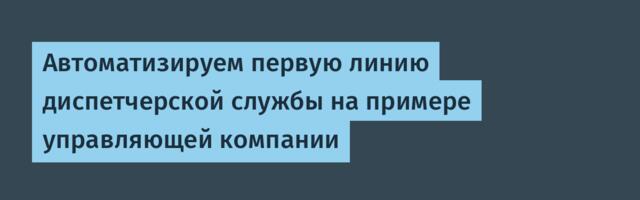 Автоматизируем первую линию диспетчерской службы на примере управляющей компании