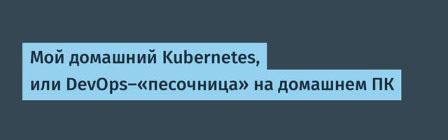 Мой домашний Kubernetes, или DevOps-«песочница» на домашнем ПК