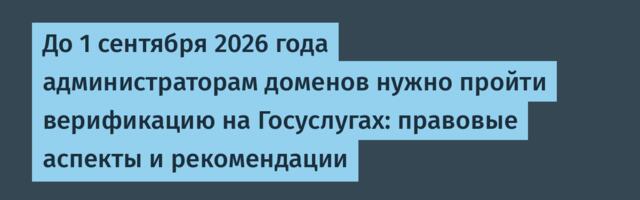 До 1 сентября 2026 года администраторам доменов нужно пройти верификацию на Госуслугах: правовые аспекты и рекомендации