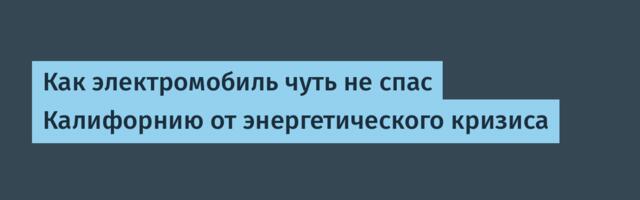Как электромобиль чуть не спас Калифорнию от энергетического кризиса