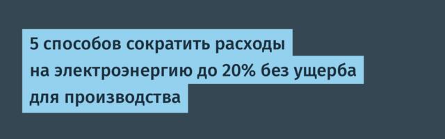 5 способов сократить расходы на электроэнергию до 20% без ущерба для производства