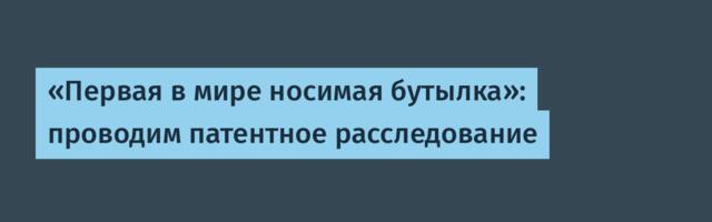 «Первая в мире носимая бутылка»: проводим патентное расследование