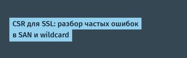 CSR для SSL: разбор частых ошибок в SAN и wildcard