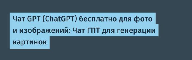 Чат GPT (ChatGPT) бесплатно для фото и изображений: Чат ГПТ для генерации картинок