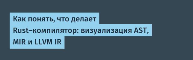Как понять, что делает Rust-компилятор: визуализация AST, MIR и LLVM IR