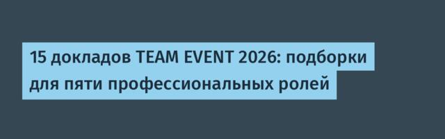 15 докладов TEAM EVENT 2026: подборки для пяти профессиональных ролей