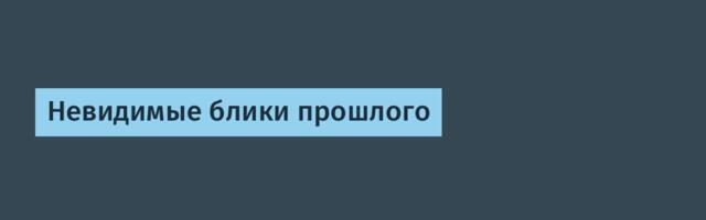 Невидимые блики прошлого