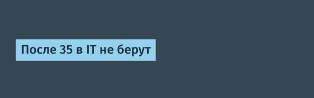 После 35 в IT не берут