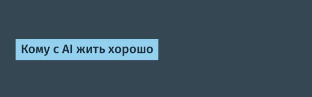 Кому с AI жить хорошо