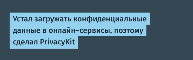 Устал загружать конфиденциальные данные в онлайн-сервисы, поэтому сделал PrivacyKit