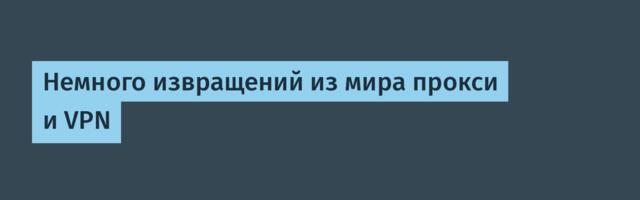 Немного извращений из мира прокси и VPN