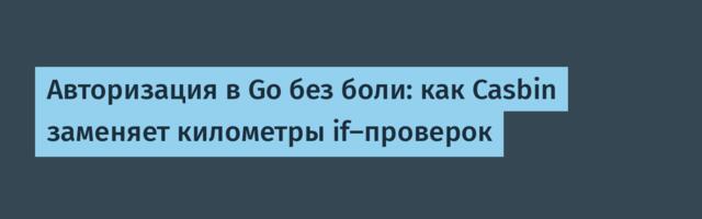 Авторизация в Go без боли: как Casbin заменяет километры if-проверок