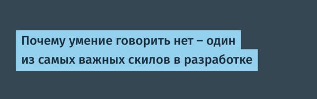 Почему умение говорить нет — один из самых важных скилов в разработке