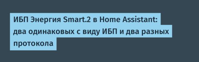 ИБП Энергия Smart.2 в Home Assistant: два одинаковых с виду ИБП и два разных протокола