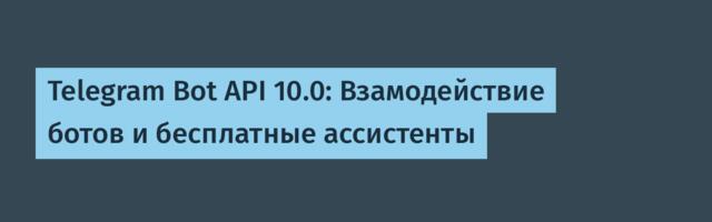 Telegram Bot API 10.0: Взамодействие ботов и бесплатные ассистенты