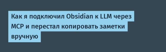 Как я подключил Obsidian к LLM через MCP и перестал копировать заметки вручную