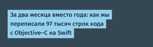 За два месяца вместо года: как мы переписали 97 тысяч строк кода с Objective-C на Swift