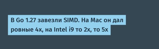 В Go 1.27 завезли SIMD. На Mac он дал ровные 4x, на Intel i9 то 2x, то 5x