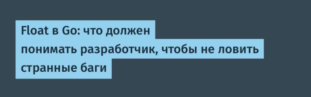 Float в Go: что должен понимать разработчик, чтобы не ловить странные баги