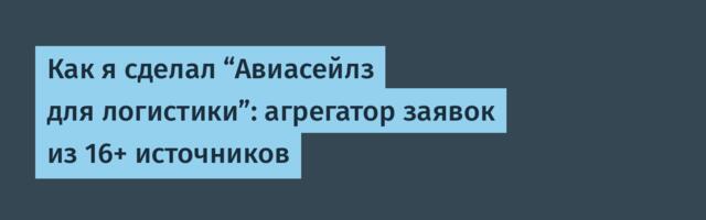 Как я сделал “Авиасейлз для логистики”: агрегатор заявок из 16+ источников