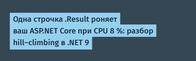 Одна строчка .Result роняет ваш ASP.NET Core при CPU 8 %: разбор hill-climbing в .NET 9