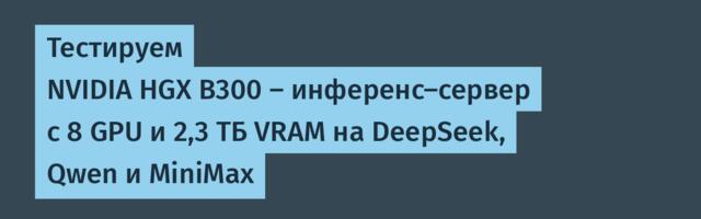 Тестируем NVIDIA HGX B300 — инференс-сервер с 8 GPU и 2,3 ТБ VRAM на DeepSeek, Qwen и MiniMax