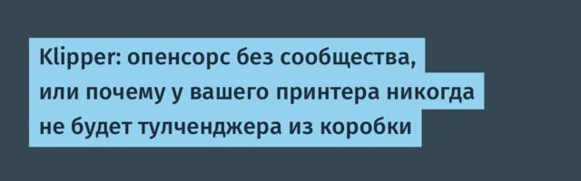 Klipper: опенсорс без сообщества, или почему у вашего принтера никогда не будет тулченджера из коробки