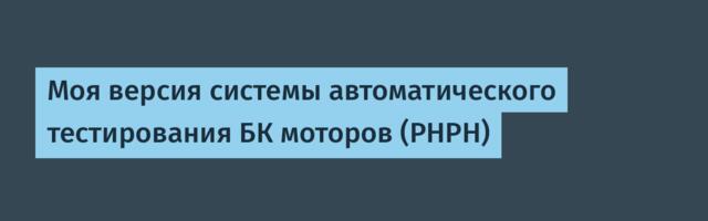Моя версия системы автоматического тестирования БК моторов (PHPH)