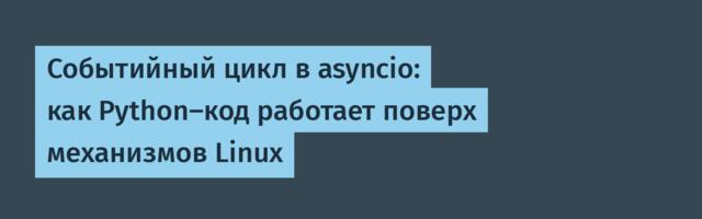 Событийный цикл в asyncio: как Python-код работает поверх механизмов Linux