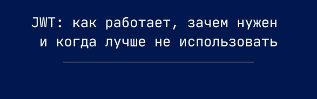 JWT: как работает, зачем нужен и когда лучше не использовать