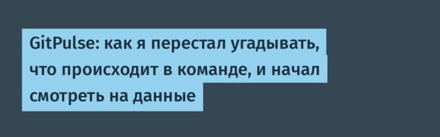 GitPulse: как я перестал угадывать, что происходит в команде, и начал смотреть на данные