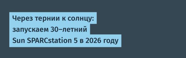 Через тернии к солнцу: запускаем 30-летний Sun SPARCstation 5 в 2026 году