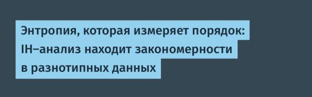Энтропия, которая измеряет порядок: IH-анализ находит закономерности в разнотипных данных