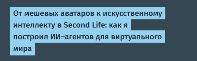 От мешевых аватаров к искусственному интеллекту в Second Life: как я построил ИИ‑агентов для виртуального мира