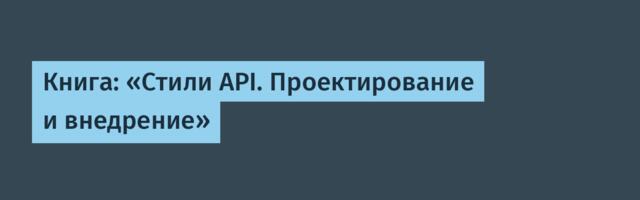 Книга: «Стили API. Проектирование и внедрение»