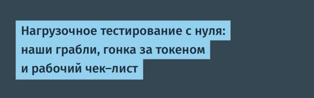 Нагрузочное тестирование с нуля: наши грабли, гонка за токеном и рабочий чек-лист