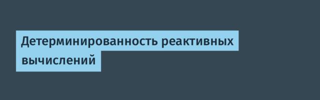 Детерминированность реактивных вычислений