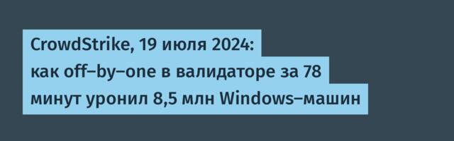 CrowdStrike, 19 июля 2024: как off-by-one в валидаторе за 78 минут уронил 8,5 млн Windows-машин