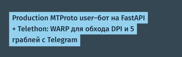 Production MTProto user-бот на FastAPI + Telethon: WARP для обхода DPI и 5 граблей с Telegram