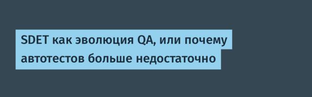 SDET как эволюция QA, или почему автотестов больше недостаточно