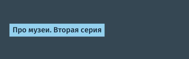 Про музеи. Вторая серия