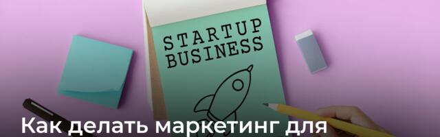 Как делать маркетинг для стартапа, чтобы не попасть в 90% закрывшихся