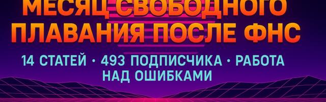 Месяц свободного плавания после ФНС: 14 статей, 493 подписчика на канале и работа над ошибками