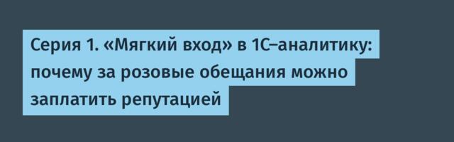 Серия 1. «Мягкий вход» в 1С-аналитику: почему за розовые обещания можно заплатить репутацией