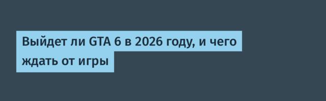 Выйдет ли GTA 6 в 2026 году, и чего ждать от игры