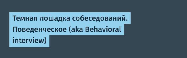 Темная лошадка собеседований. Поведенческое (aka Behavioral interview)