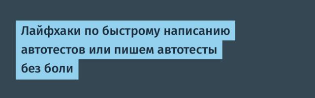 Лайфхаки по быстрому написанию автотестов или пишем автотесты без боли