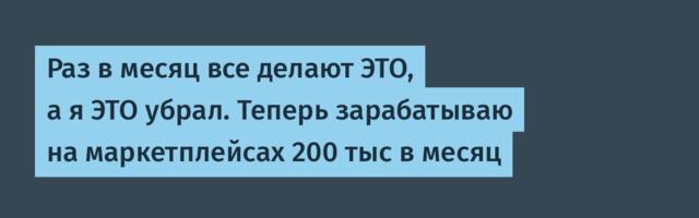 Раз в месяц все делают ЭТО, а я ЭТО убрал. Теперь зарабатываю на маркетплейсах 200 тыс в месяц