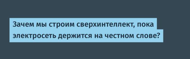 Зачем мы строим сверхинтеллект, пока электросеть держится на честном слове?